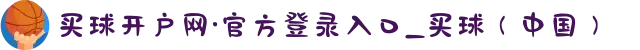 买球开户网·官方登录入口_买球(中国)